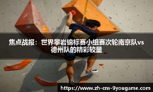焦点战报：世界攀岩锦标赛小组赛次轮南京队vs德州队的精彩较量