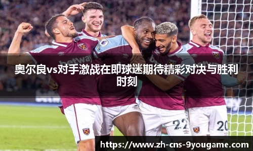 奥尔良vs对手激战在即球迷期待精彩对决与胜利时刻