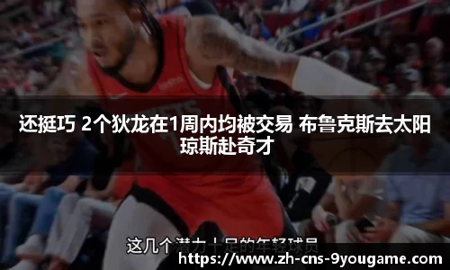 还挺巧 2个狄龙在1周内均被交易 布鲁克斯去太阳 琼斯赴奇才